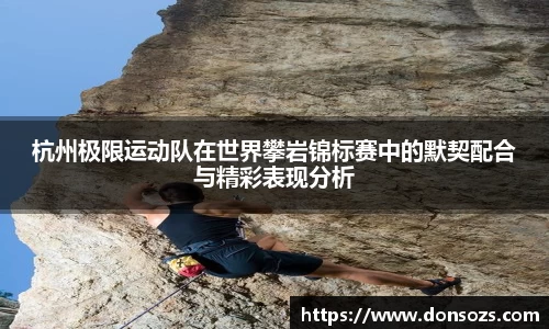杭州极限运动队在世界攀岩锦标赛中的默契配合与精彩表现分析