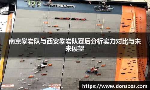 南京攀岩队与西安攀岩队赛后分析实力对比与未来展望